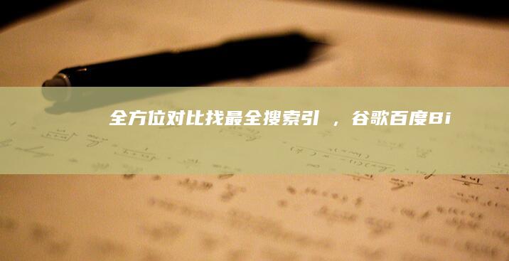 全方位对比：找最全搜索引擨，谷歌、百度、Bing谁更胜一筹？